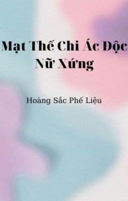 [PO18|GL|NPH] Mạt Thế Chi Ác Độc Nữ Xứng - Hoàng Sắc Phế Liệu