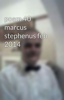 poem 40 marcus stephenus feb 2014