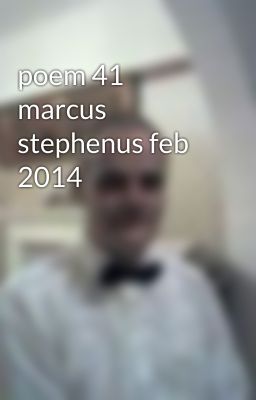 poem 41 marcus stephenus feb 2014