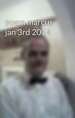poem marcus jan 3rd 2014