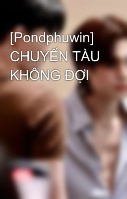 [Pondphuwin]  CHUYẾN TÀU KHÔNG ĐỢI 