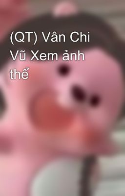 (QT) Vân Chi Vũ Xem ảnh thể