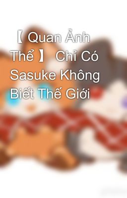 【 Quan Ảnh Thể 】 Chỉ Có Sasuke Không Biết Thế Giới