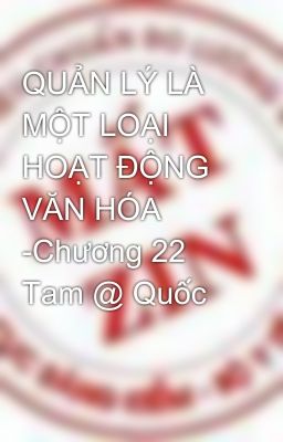 QUẢN LÝ LÀ MỘT LOẠI HOẠT ĐỘNG VĂN HÓA -Chương 22 Tam @ Quốc