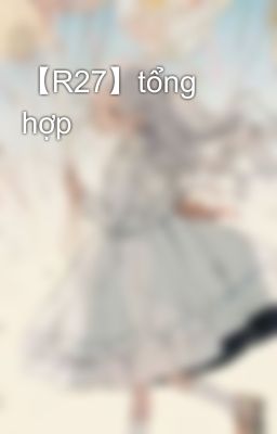 【R27】tổng hợp