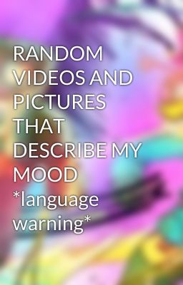 RANDOM VIDEOS AND PICTURES THAT DESCRIBE MY MOOD *language warning*