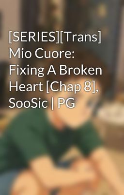 [SERIES][Trans] Mio Cuore: Fixing A Broken Heart [Chap 8], SooSic | PG