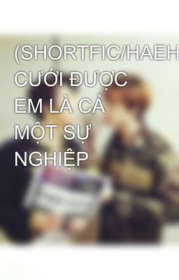 (SHORTFIC/HAEHYUK/PG-13) CƯỚI ĐƯỢC EM LÀ CẢ MỘT SỰ NGHIỆP