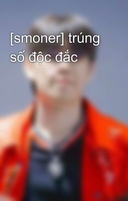 [smoner] trúng số độc đắc