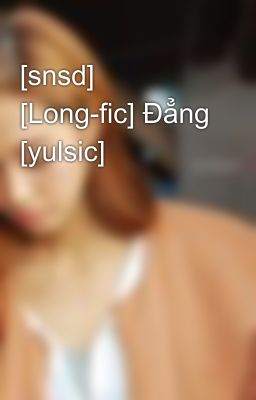 [snsd] [Long-fic] Đẳng [yulsic]