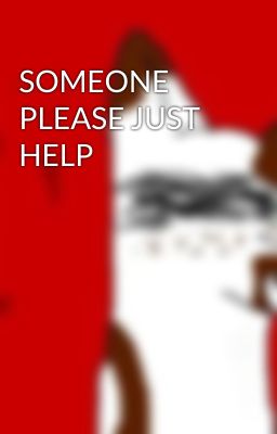 SOMEONE PLEASE JUST HELP