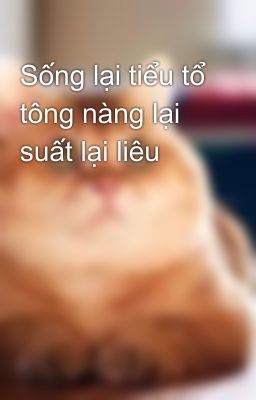 Sống lại tiểu tổ tông nàng lại suất lại liêu