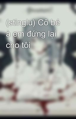 (stinglu) Cô bé à em đứng lại cho tôi