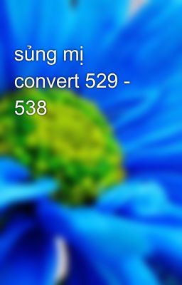sủng mị convert 529 - 538