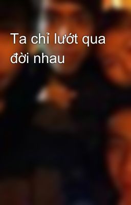 Ta chỉ lướt qua đời nhau