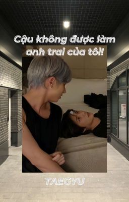 | Taegyu | Cậu không được làm anh trai của tôi!