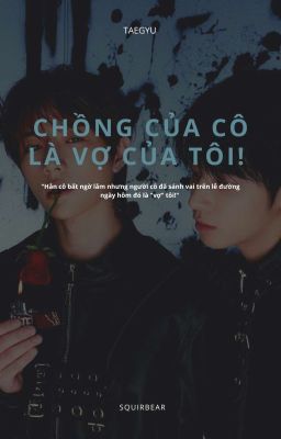 [ TAEGYU ] - CHỒNG CỦA CÔ LÀ VỢ CỦA TÔI!