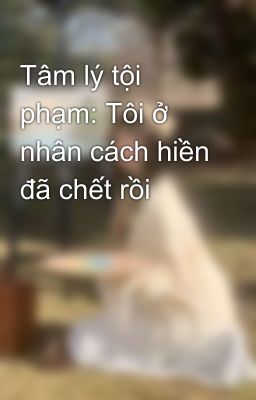Tâm lý tội phạm: Tôi ở nhân cách hiền đã chết rồi 