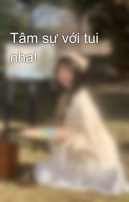 Tâm sự với tui nha!