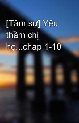 [Tâm sự] Yêu thầm chị họ...chap 1-10