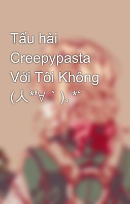 Tấu hài Creepypasta Với Tôi Không (人*'∀`)。*゚