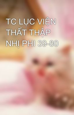 TC LỤC VIỆN THẤT THẬP NHỊ PHI 39-80