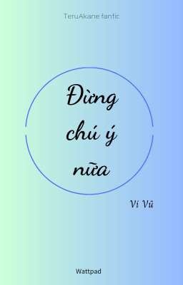 (TeruAkane) Đừng chú ý nữa