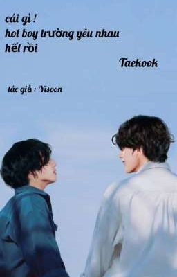 Text | Taekook | cái gì ! hot boy trường yêu nhau hết rồi 