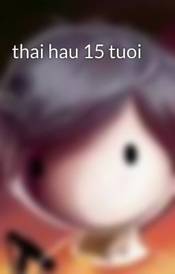 thai hau 15 tuoi