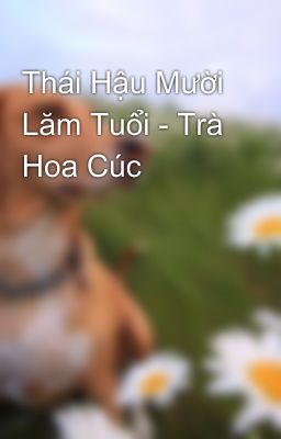 Thái Hậu Mười Lăm Tuổi - Trà Hoa Cúc