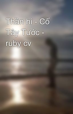 Thần hi - Cố Tây Tước - ruby cv