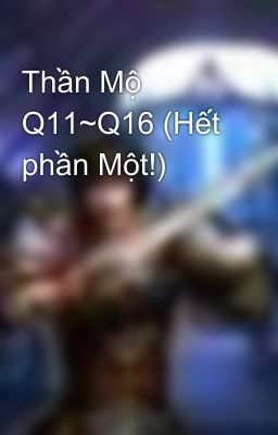 Thần Mộ Q11~Q16 (Hết phần Một!)