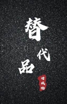 Thay thế phẩm - Cựu Thành Yêu [Hoàn]