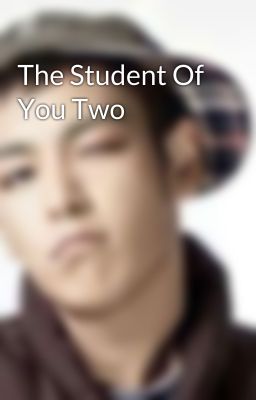 The Student Of You Two