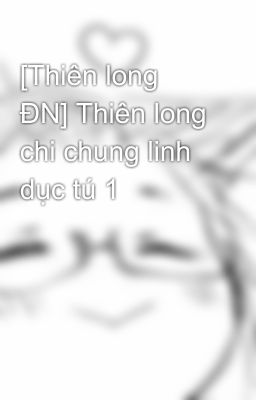 [Thiên long ĐN] Thiên long chi chung linh dục tú 1