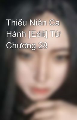 Thiếu Niên Ca Hành [Edit] Từ Chương 28