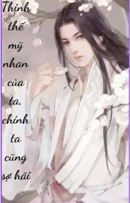 Thịnh Thế Mỹ Nhan Của Ta, Chính Ta Cũng Sợ Hãi