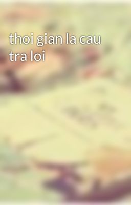 thoi gian la cau tra loi