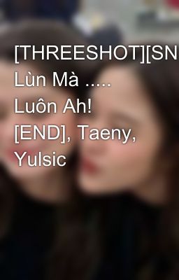 [THREESHOT][SNSD] Lùn Mà ..... Luôn Ah! [END], Taeny, Yulsic