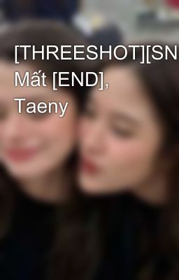 [THREESHOT][SNSD] Mất [END], Taeny