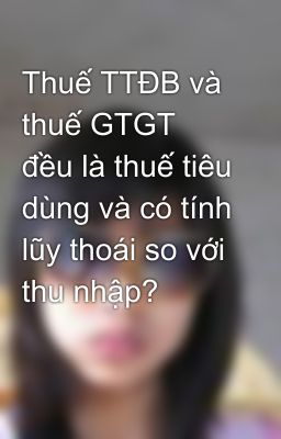 Thuế TTĐB và thuế GTGT đều là thuế tiêu dùng và có tính lũy thoái so với thu nhập?