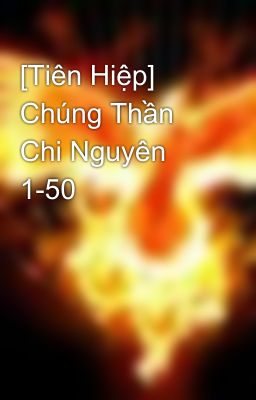 [Tiên Hiệp] Chúng Thần Chi Nguyên 1-50