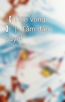 【 Tiện vong 】｜ Tâm đầu huyết