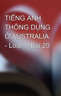 TIẾNG ANH THÔNG DỤNG Ở AUSTRALIA - Loạt 1_Bài 20