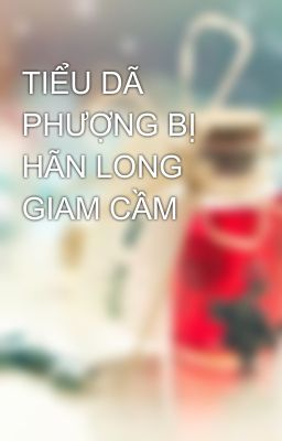 TIỂU DÃ PHƯỢNG BỊ HÃN LONG GIAM CẦM