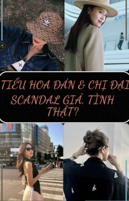 TIỂU HOA ĐÁN & CHỊ ĐẠI - SCANDAL GIẢ, TÌNH THẬT? 