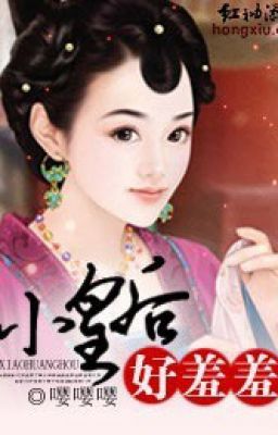 Tiểu Hoàng Hậu, rất xấu hổ - TG Anh Anh Anh