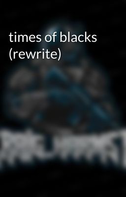 times of blacks (rewrite)