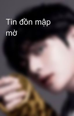 Tin đồn mập mờ