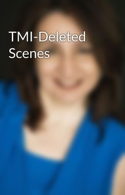 TMI-Deleted Scenes